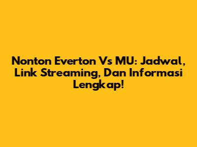 Nonton Everton Vs MU: Jadwal, Link Streaming, Dan Informasi Lengkap!