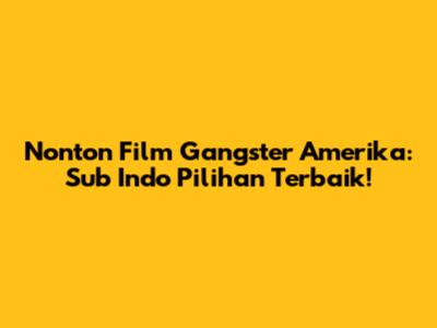 Nonton Film Gangster Amerika: Sub Indo Pilihan Terbaik!
