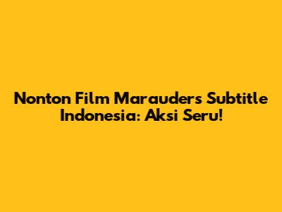 Nonton Film Marauders Subtitle Indonesia: Aksi Seru!