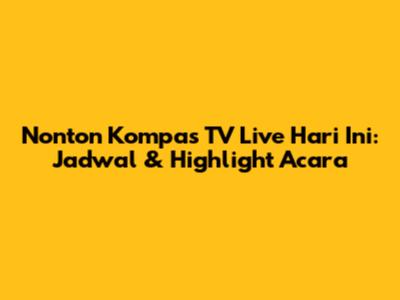 Nonton Kompas TV Live Hari Ini: Jadwal & Highlight Acara