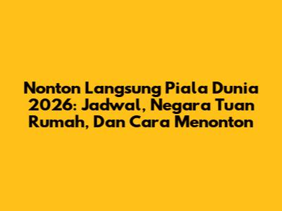 Nonton Langsung Piala Dunia 2026: Jadwal, Negara Tuan Rumah, Dan Cara Menonton