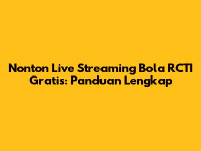 Nonton Live Streaming Bola RCTI Gratis: Panduan Lengkap