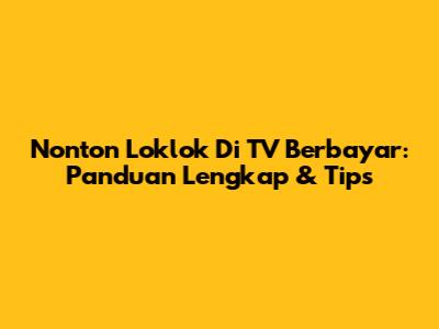 Nonton Loklok Di TV Berbayar: Panduan Lengkap & Tips