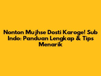 Nonton Mujhse Dosti Karoge! Sub Indo: Panduan Lengkap & Tips Menarik