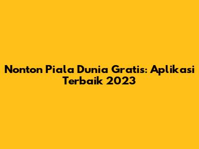 Nonton Piala Dunia Gratis: Aplikasi Terbaik 2023