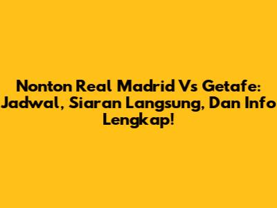 Nonton Real Madrid Vs Getafe: Jadwal, Siaran Langsung, Dan Info Lengkap!