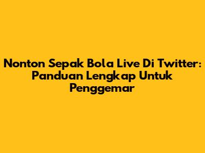 Nonton Sepak Bola Live Di Twitter: Panduan Lengkap Untuk Penggemar