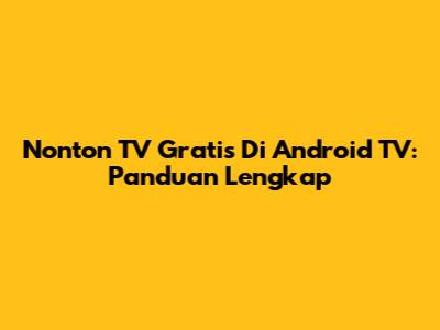 Nonton TV Gratis Di Android TV: Panduan Lengkap