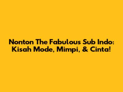 Nonton The Fabulous Sub Indo: Kisah Mode, Mimpi, & Cinta!