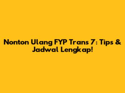 Nonton Ulang FYP Trans 7: Tips & Jadwal Lengkap!