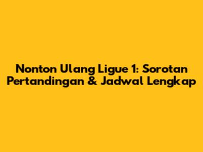 Nonton Ulang Ligue 1: Sorotan Pertandingan & Jadwal Lengkap