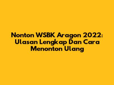 Nonton WSBK Aragon 2022: Ulasan Lengkap Dan Cara Menonton Ulang