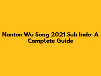 Nonton Wu Song 2021 Sub Indo: A Complete Guide