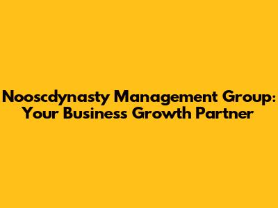 Nooscdynasty Management Group: Your Business Growth Partner