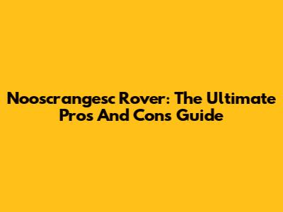 Nooscrangesc Rover: The Ultimate Pros And Cons Guide