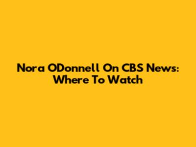 Nora O'Donnell On CBS News: Where To Watch