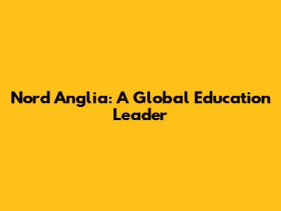 Nord Anglia: A Global Education Leader