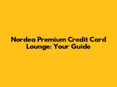 Nordea Premium Credit Card Lounge: Your Guide