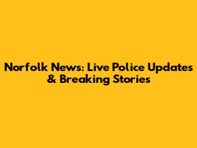 Norfolk News: Live Police Updates & Breaking Stories