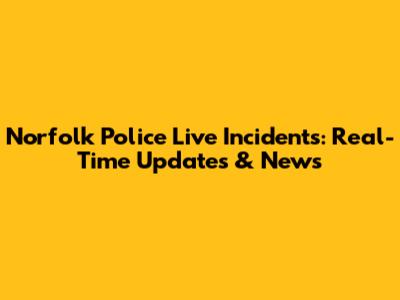 Norfolk Police Live Incidents: Real-Time Updates & News