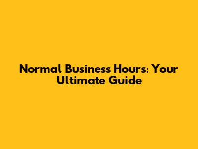 Normal Business Hours: Your Ultimate Guide