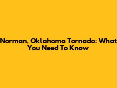 Norman, Oklahoma Tornado: What You Need To Know