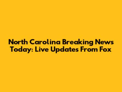 North Carolina Breaking News Today: Live Updates From Fox