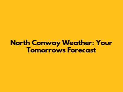 North Conway Weather: Your Tomorrow's Forecast