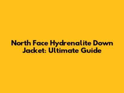 North Face Hydrenalite Down Jacket: Ultimate Guide
