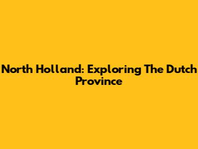 North Holland: Exploring The Dutch Province