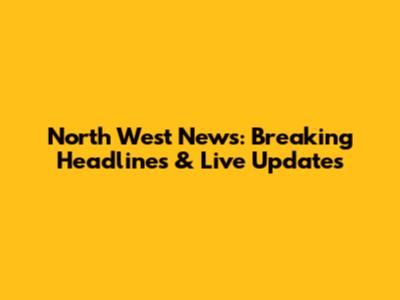 North West News: Breaking Headlines & Live Updates