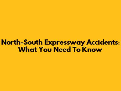 North-South Expressway Accidents: What You Need To Know
