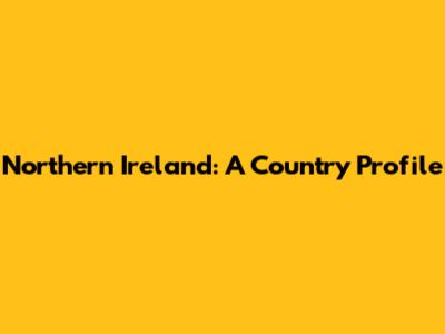 Northern Ireland: A Country Profile