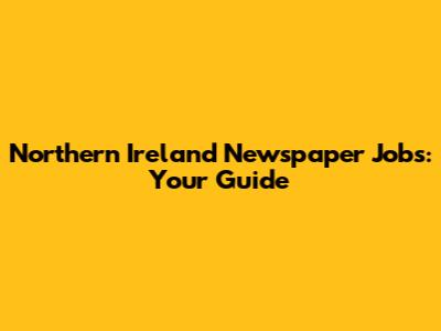 Northern Ireland Newspaper Jobs: Your Guide