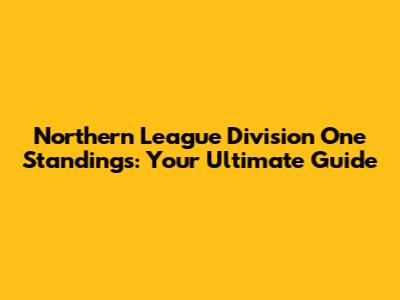 Northern League Division One Standings: Your Ultimate Guide