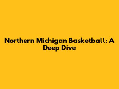 Northern Michigan Basketball: A Deep Dive