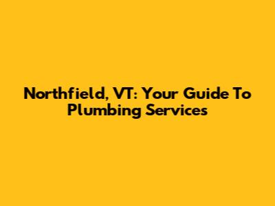 Northfield, VT: Your Guide To Plumbing Services
