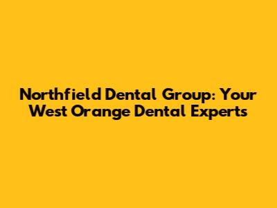 Northfield Dental Group: Your West Orange Dental Experts