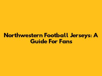 Northwestern Football Jerseys: A Guide For Fans