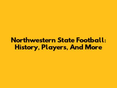 Northwestern State Football: History, Players, And More