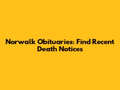 Norwalk Obituaries: Find Recent Death Notices