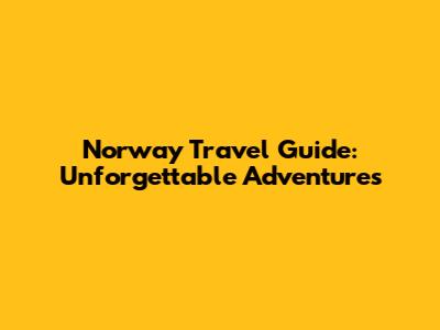 Norway Travel Guide: Unforgettable Adventures