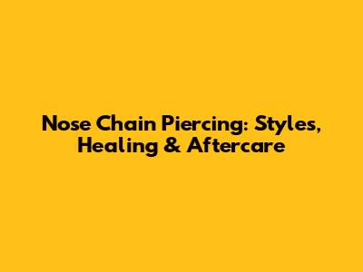 Nose Chain Piercing: Styles, Healing & Aftercare