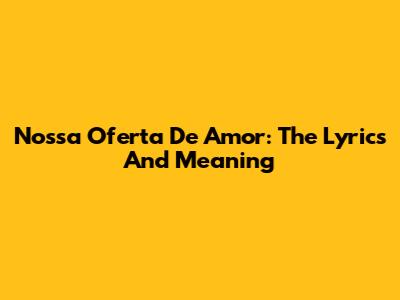 Nossa Oferta De Amor: The Lyrics And Meaning