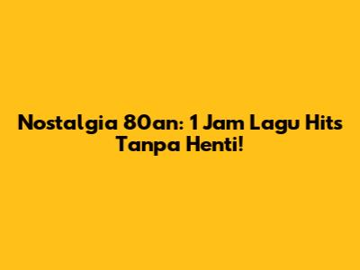 Nostalgia 80an: 1 Jam Lagu Hits Tanpa Henti!