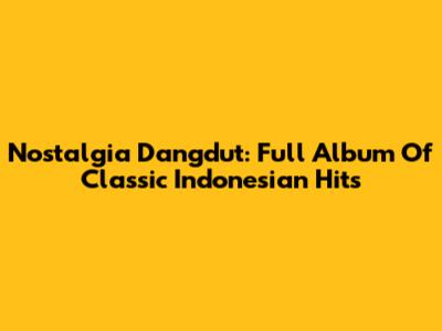 Nostalgia Dangdut: Full Album Of Classic Indonesian Hits