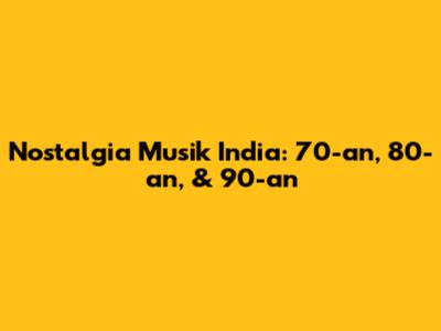 Nostalgia Musik India: 70-an, 80-an, & 90-an