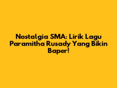 Nostalgia SMA: Lirik Lagu Paramitha Rusady Yang Bikin Baper!