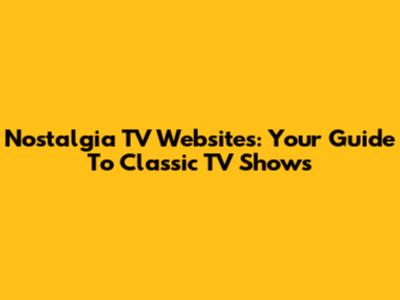 Nostalgia TV Websites: Your Guide To Classic TV Shows