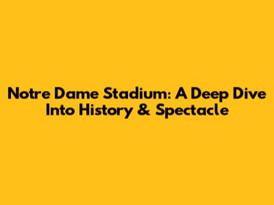 Notre Dame Stadium: A Deep Dive Into History & Spectacle